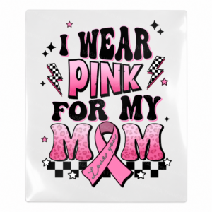 I Wear Pink For My Mom Activist and Awareness UV Transfer