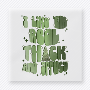 I Like Em Real Thick And Sprucy Bold Christmas DTF transfer featuring bold green I Like Em Real Thick And Sprucy text