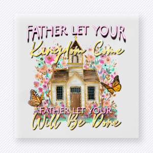 Father Let Your Kingdom Come Christian DTF transfer with church, flowers, butterflies, and prayer lettering