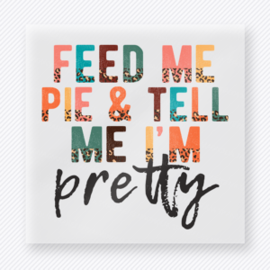 Feed Me Pie and Tell Me I'm Pretty Feed Me Pie And Tell fall and Thanksgiving DTF transfer featuring Feed Me Pie and Tell Me I’m Pretty features the phrase Feed Me Pie and Tell Me I’m Pretty in colorful mixed print lettering