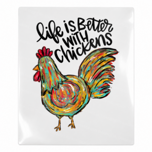 Life Is Better With Chickens UV transfer with colorful painted chicken