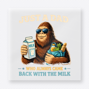 Just A Dad Who Always Came Back With The Milk DTF transfer mockup with just A Dad Who Always Came Back With The Milk wording appears with a Bigfoot-style dad holding milk and groceries.