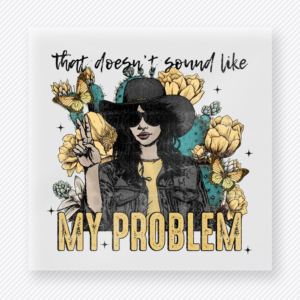 That Doesnt Sound Like My Problem funny and snarky DTF transfer mockup with cowgirl with hat, sunglasses, florals, and bold lettering