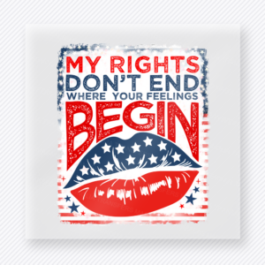 My Rights Don't End Where Your Feelings Begin Lips | Political DTF Transfer