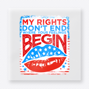 My Rights Don't End Where Your Feelings Begin | Political DTF Transfer
