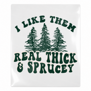 I Like Them Real Thick And Sprucey - Christmas UV Transfer