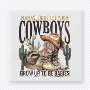 Mamas Don't Let Your Cowboys Grow Up To Be Babies Western, Boho & Hippie DTF Transfers